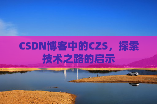 CSDN博客中的CZS，探索技术之路的启示